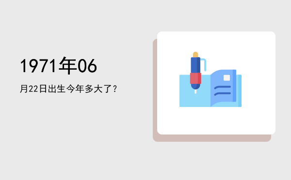 1971年06月22日出生今年多大了?