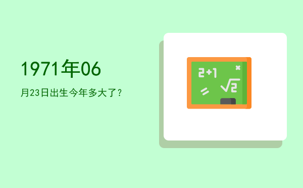1971年06月23日出生今年多大了?