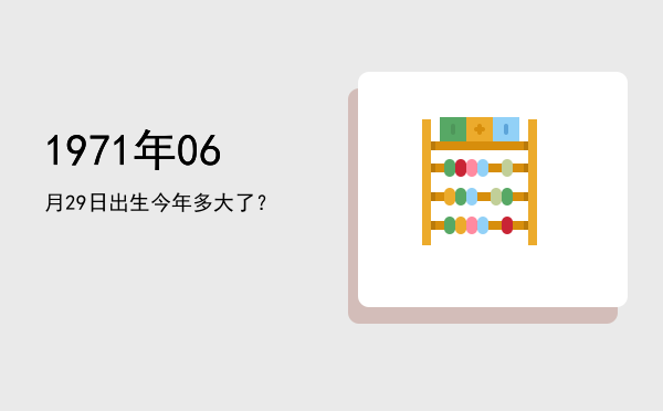 1971年06月29日出生今年多大了?