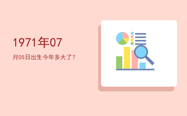 1971年07月05日出生今年多大了?