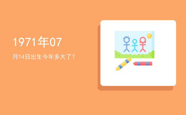 1971年07月14日出生今年多大了?