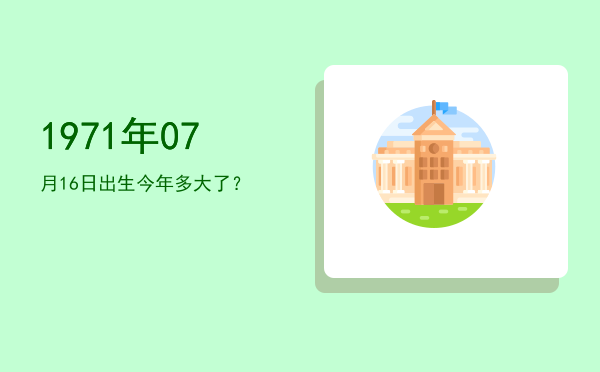 1971年07月16日出生今年多大了?