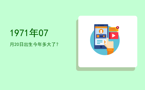 1971年07月20日出生今年多大了?