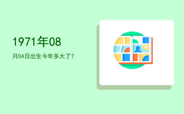 1971年08月04日出生今年多大了?