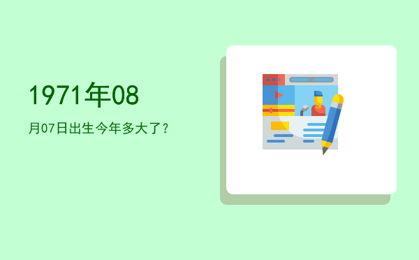 1971年08月07日出生今年多大了?