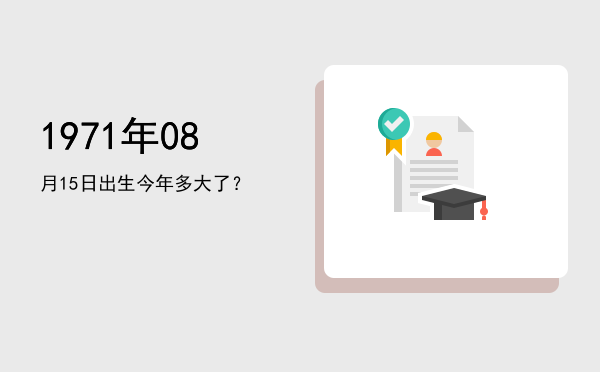 1971年08月15日出生今年多大了?