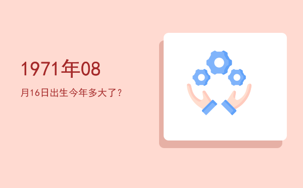 1971年08月16日出生今年多大了?