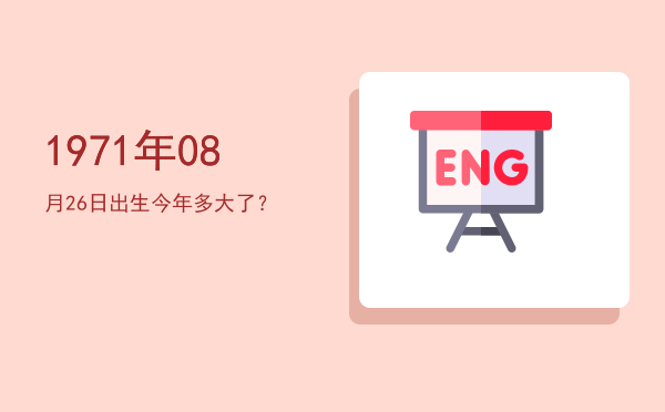 1971年08月26日出生今年多大了?