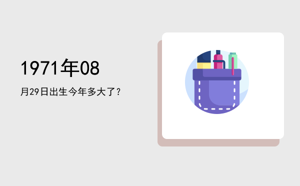 1971年08月29日出生今年多大了?