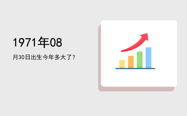 1971年08月30日出生今年多大了?