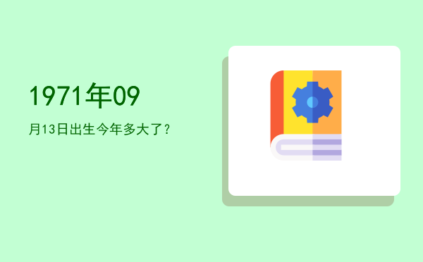 1971年09月13日出生今年多大了?