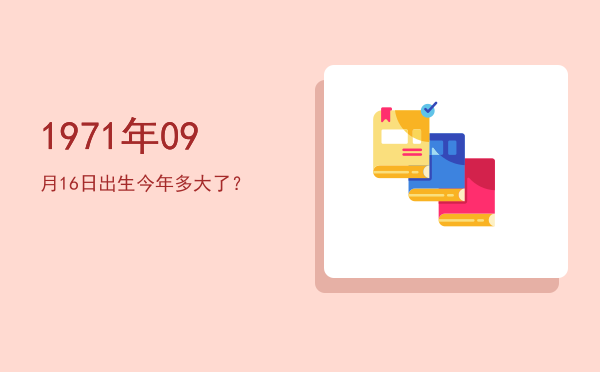 1971年09月16日出生今年多大了?