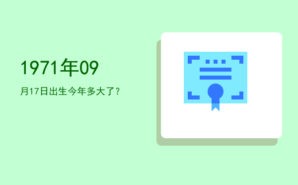 1971年09月17日出生今年多大了?