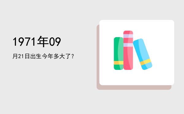 1971年09月21日出生今年多大了?