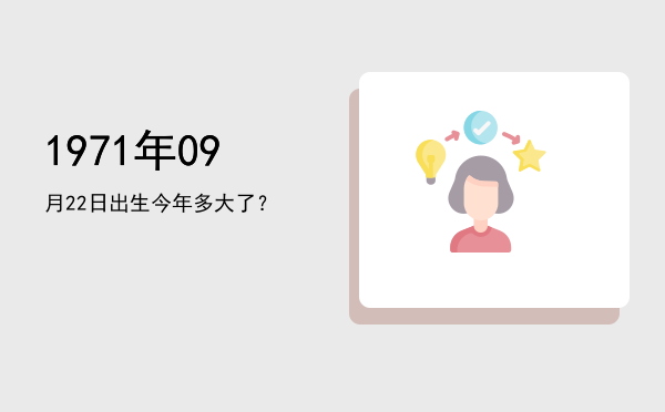 1971年09月22日出生今年多大了?