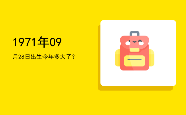 1971年09月28日出生今年多大了?