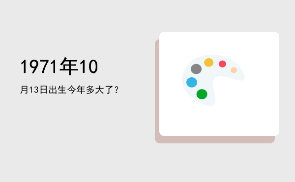 1971年10月13日出生今年多大了?