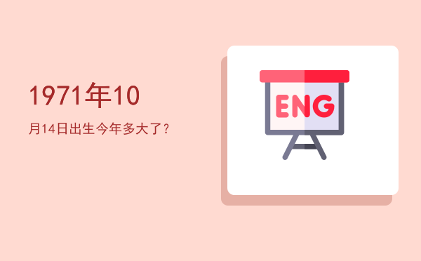 1971年10月14日出生今年多大了?