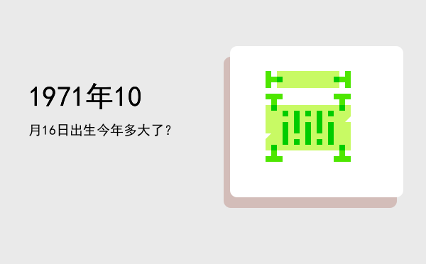 1971年10月16日出生今年多大了？