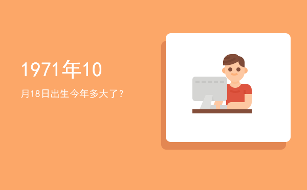 1971年10月18日出生今年多大了?