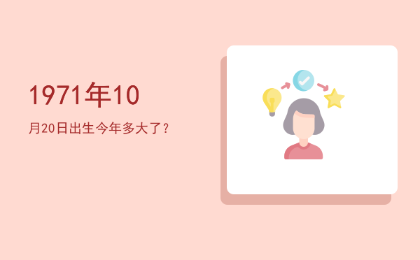1971年10月20日出生今年多大了?