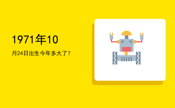 1971年10月24日出生今年多大了?
