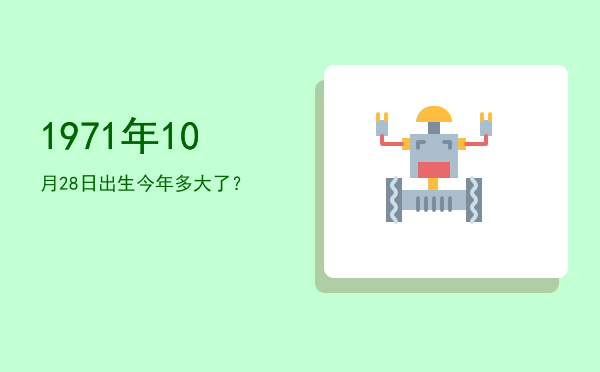 1971年10月28日出生今年多大了?
