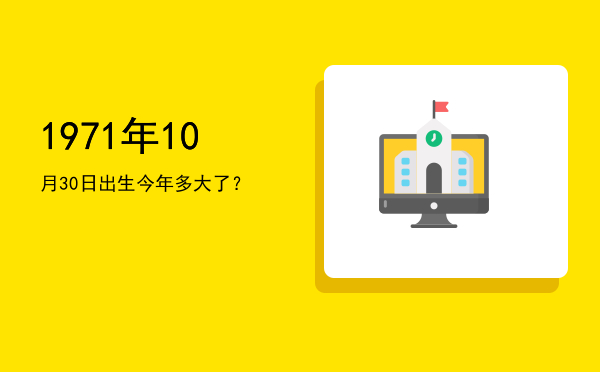 1971年10月30日出生今年多大了?
