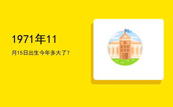 1971年11月15日出生今年多大了?