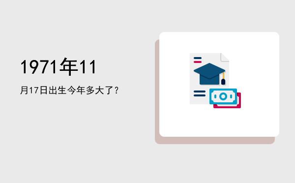 1971年11月17日出生今年多大了?