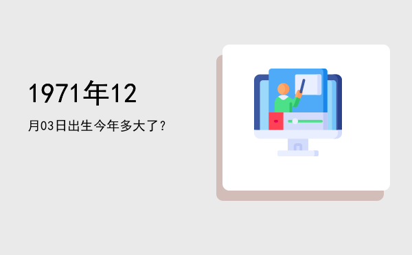 1971年12月03日出生今年多大了?