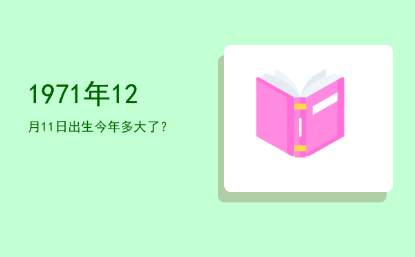 1971年12月11日出生今年多大了?