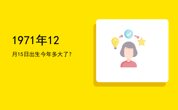 1971年12月15日出生今年多大了?
