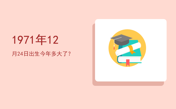 1971年12月24日出生今年多大了?
