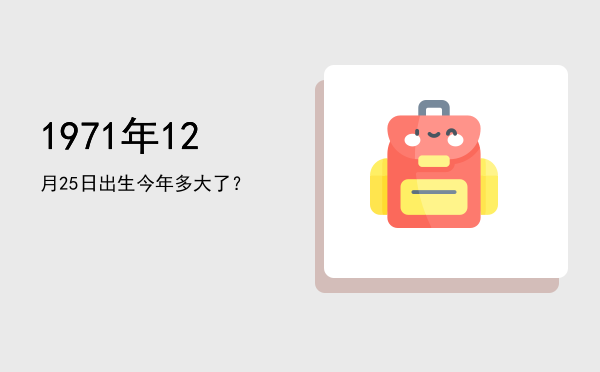 1971年12月25日出生今年多大了?