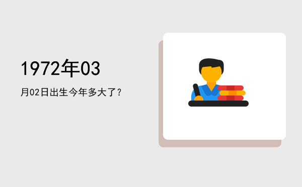 1972年03月02日出生今年多大了?