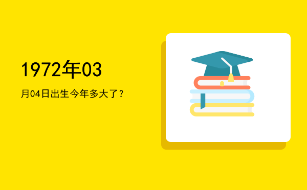 1972年03月04日出生今年多大了?