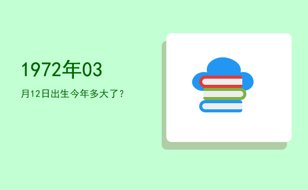 1972年03月12日出生今年多大了?