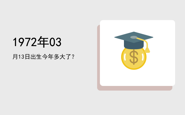 1972年03月13日出生今年多大了?