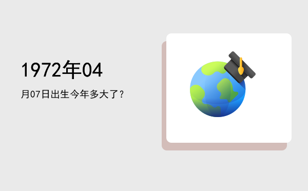 1972年04月07日出生今年多大了?