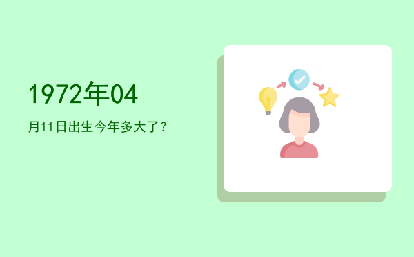 1972年04月11日出生今年多大了?