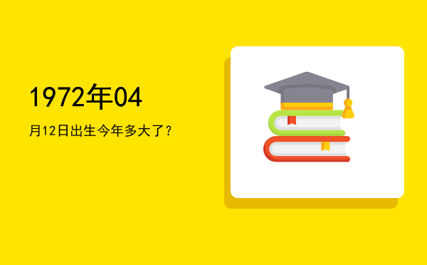 1972年04月12日出生今年多大了?