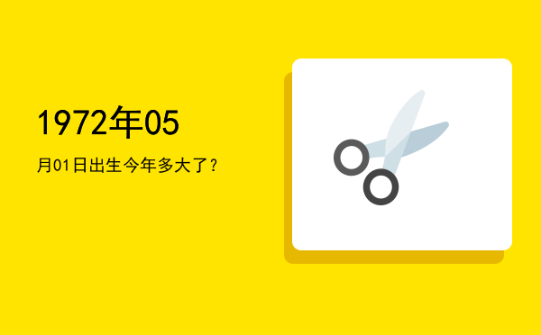 1972年05月01日出生今年多大了?