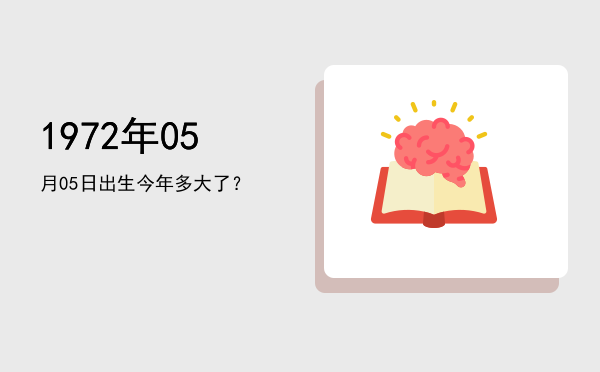 1972年05月05日出生今年多大了?