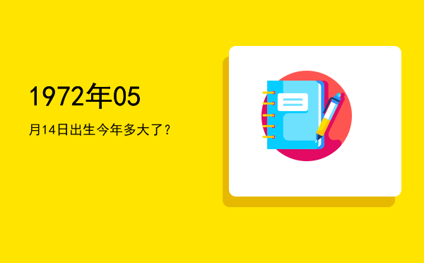 1972年05月14日出生今年多大了?