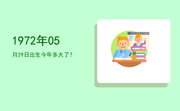 1972年05月29日出生今年多大了?