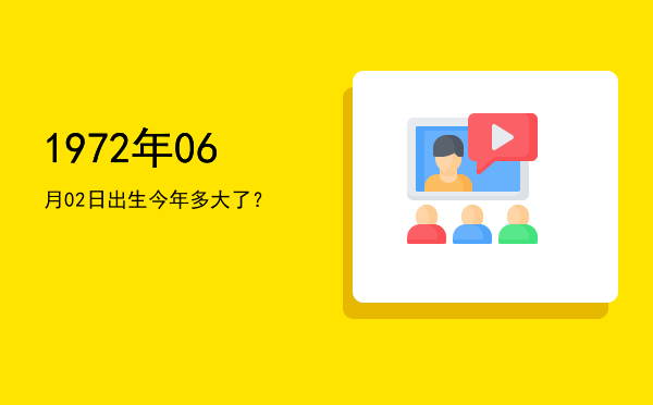 1972年06月02日出生今年多大了?