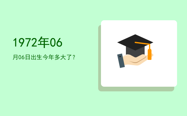 1972年06月06日出生今年多大了?