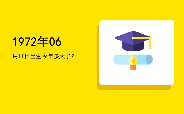 1972年06月11日出生今年多大了?
