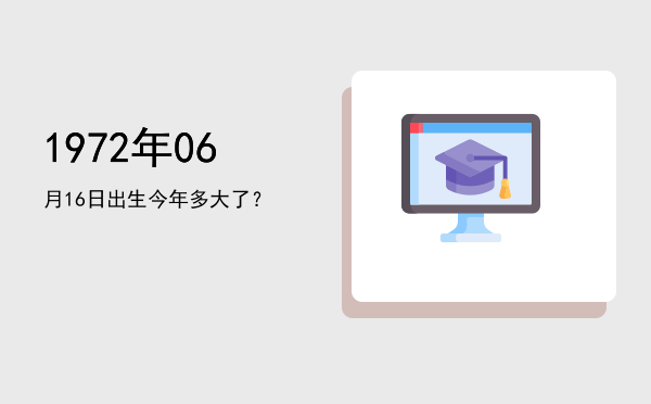 1972年06月16日出生今年多大了?